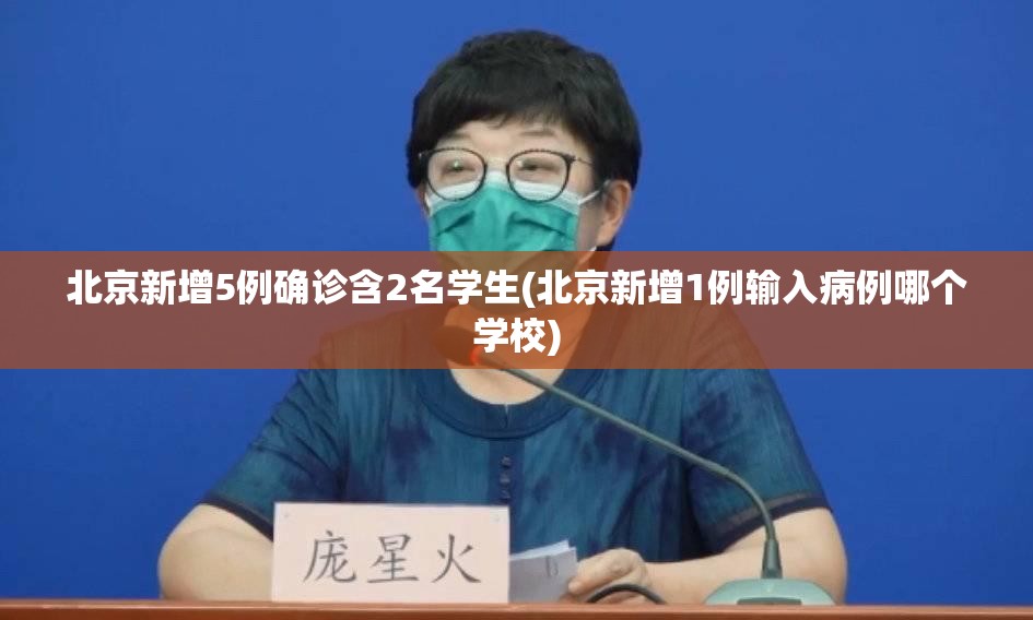 北京新增5例确诊含2名学生(北京新增1例输入病例哪个学校) 北京新增5例确诊含2名学生(北京新增1例输入病例哪个学校)