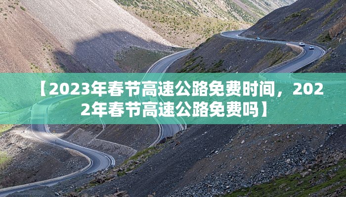 【2023年春节高速公路免费时间，2022年春节高速公路免费吗】
