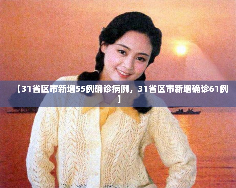 【31省区市新增55例确诊病例，31省区市新增确诊61例】