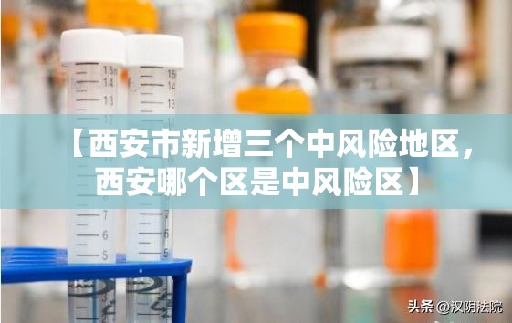 【西安市新增三个中风险地区,西安哪个区是中风险区】 【西安市新增三个中风险地区,西安哪个区是中风险区】