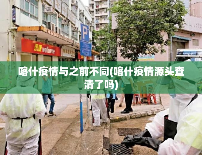 喀什疫情与之前不同(喀什疫情源头查清了吗) 喀什疫情与之前不同(喀什疫情源头查清了吗)