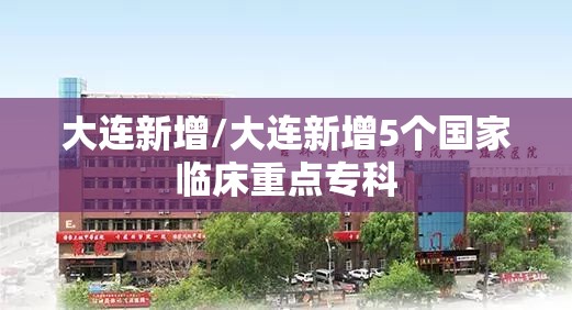 大连新增/大连新增5个国家临床重点专科 大连新增/大连新增5个国家临床重点专科