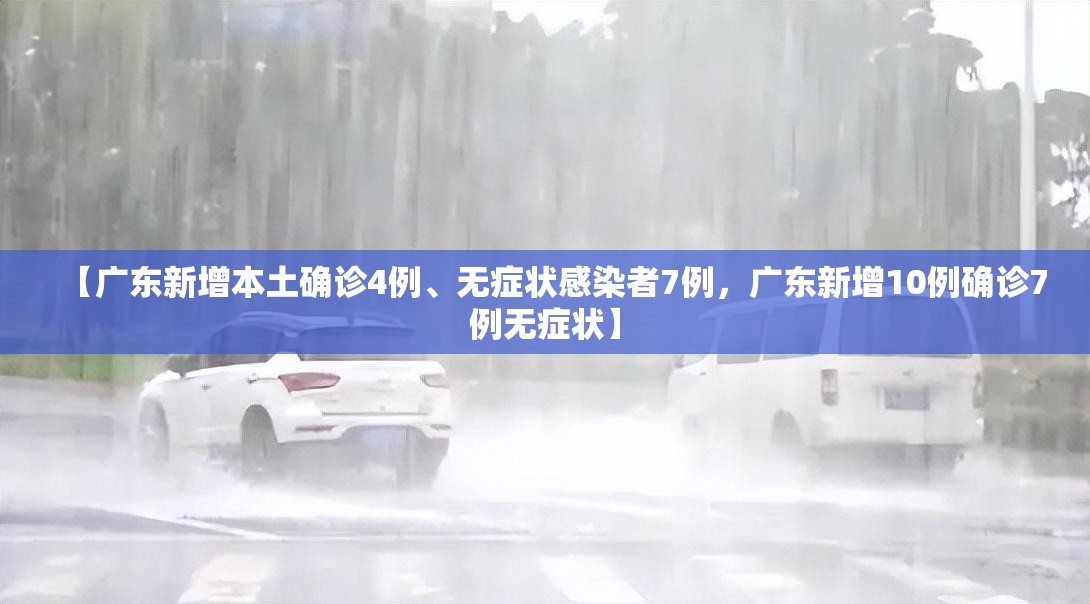 【广东新增本土确诊4例、无症状感染者7例,广东新增10例确诊7例无症状】 【广东新增本土确诊4例、无症状感染者7例,广东新增10例确诊7例无症状】
