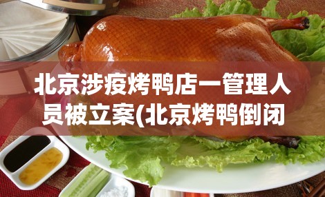 北京涉疫烤鸭店一管理人员被立案(北京烤鸭倒闭了吗) 北京涉疫烤鸭店一管理人员被立案(北京烤鸭倒闭了吗)