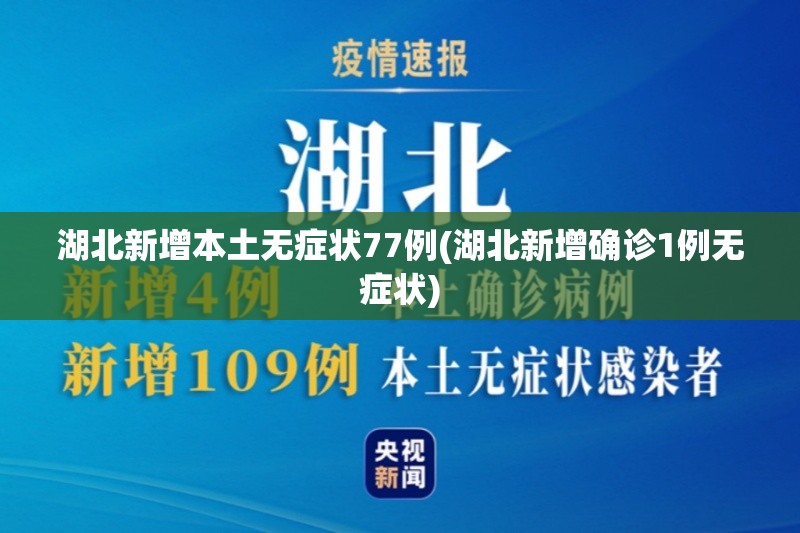 湖北新增本土无症状77例(湖北新增确诊1例无症状)