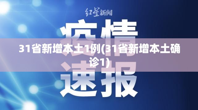 31省新增本土1例(31省新增本土确诊1) 31省新增本土1例(31省新增本土确诊1)