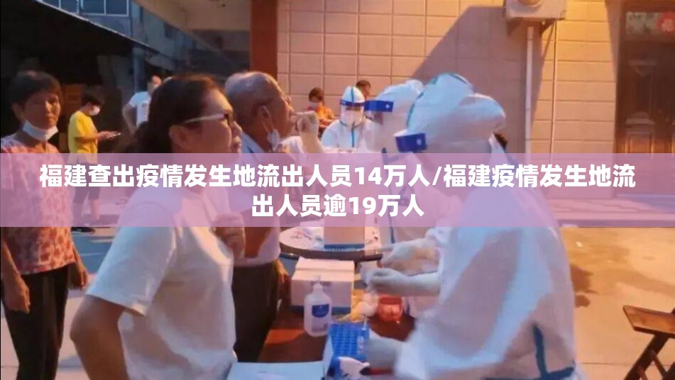 福建查出疫情发生地流出人员14万人/福建疫情发生地流出人员逾19万人