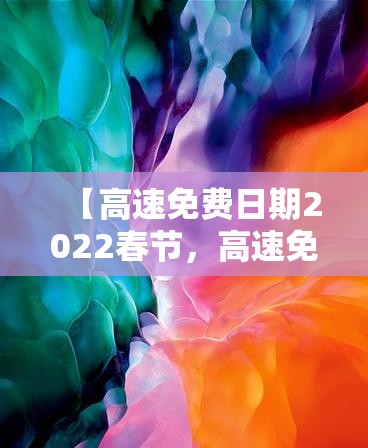 【高速免费日期2022春节,高速免费时间2021春节延长】 【高速免费日期2022春节,高速免费时间2021春节延长】