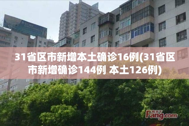31省区市新增本土确诊16例(31省区市新增确诊144例 本土126例) 31省区市新增本土确诊16例(31省区市新增确诊144例 本土126例)