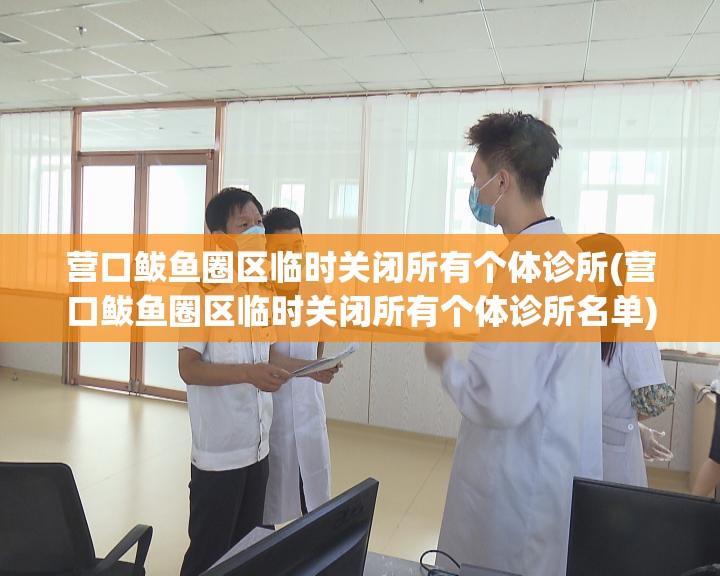 营口鲅鱼圈区临时关闭所有个体诊所(营口鲅鱼圈区临时关闭所有个体诊所名单)