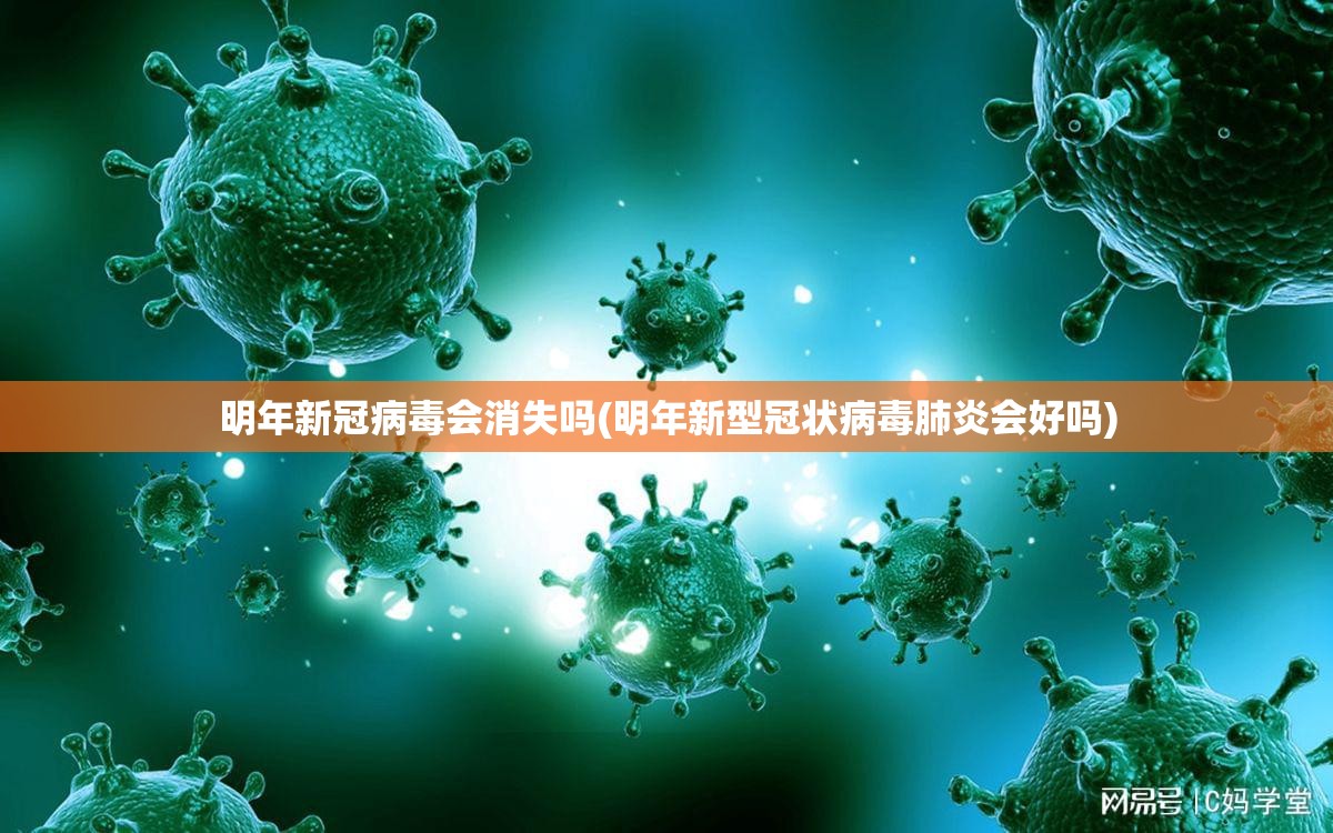 明年新冠病毒会消失吗(明年新型冠状病毒肺炎会好吗) 明年新冠病毒会消失吗(明年新型冠状病毒肺炎会好吗)