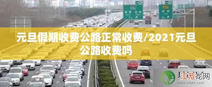 元旦假期收费公路正常收费/2021元旦公路收费吗 元旦假期收费公路正常收费/2021元旦公路收费吗