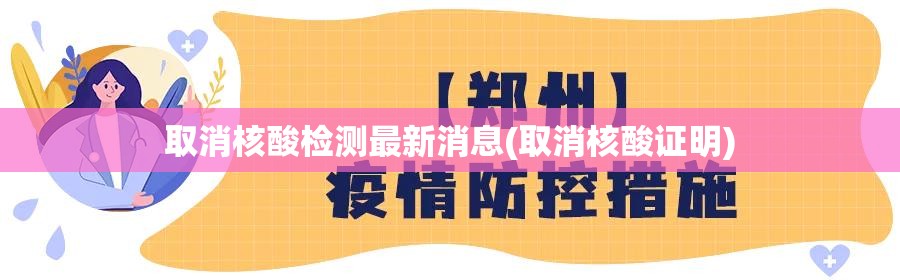 取消核酸检测最新消息(取消核酸证明)