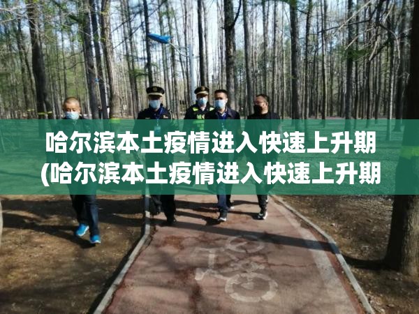 哈尔滨本土疫情进入快速上升期(哈尔滨本土疫情进入快速上升期的原因) 哈尔滨本土疫情进入快速上升期(哈尔滨本土疫情进入快速上升期的原因)
