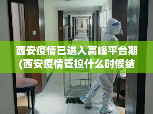 西安疫情已进入高峰平台期(西安疫情管控什么时候结束)