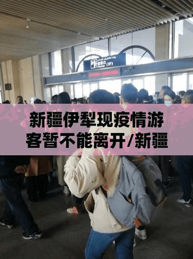 新疆伊犁现疫情游客暂不能离开/新疆伊犁疫情管控措施最新规定 新疆伊犁现疫情游客暂不能离开/新疆伊犁疫情管控措施最新规定