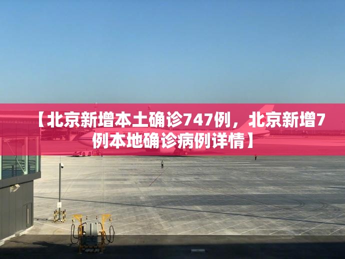【北京新增本土确诊747例，北京新增7例本地确诊病例详情】