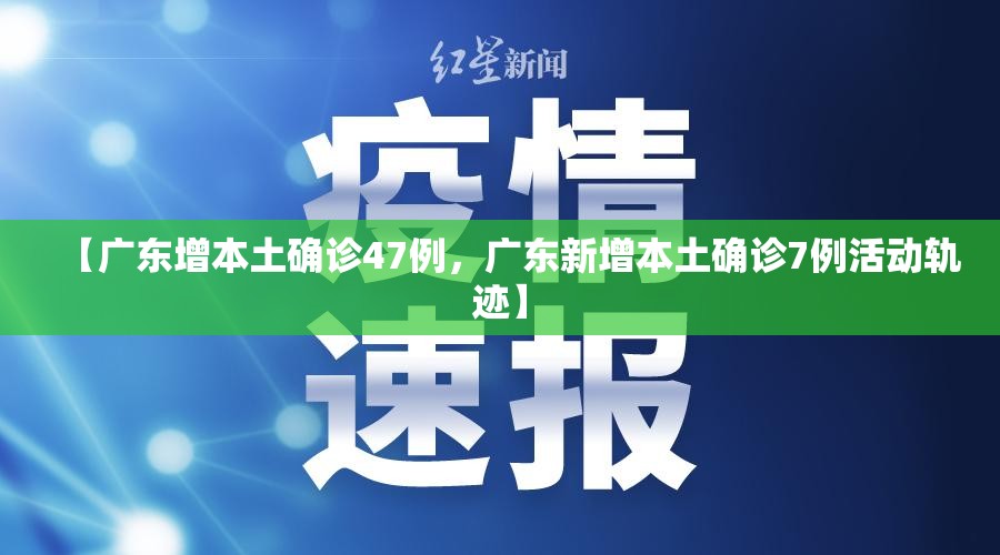 【广东增本土确诊47例，广东新增本土确诊7例活动轨迹】