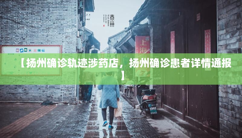 【扬州确诊轨迹涉药店,扬州确诊患者详情通报】 【扬州确诊轨迹涉药店,扬州确诊患者详情通报】