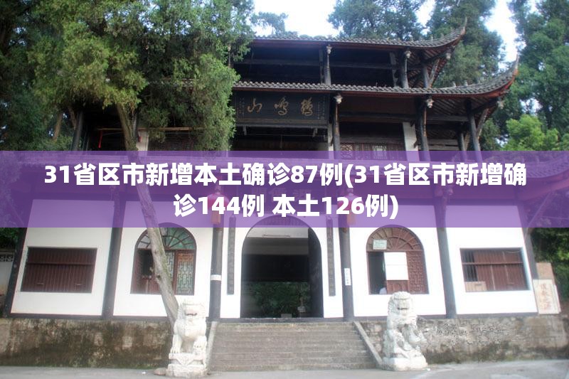 31省区市新增本土确诊87例(31省区市新增确诊144例 本土126例) 31省区市新增本土确诊87例(31省区市新增确诊144例 本土126例)