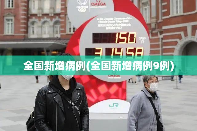 全国新增病例(全国新增病例9例) 全国新增病例(全国新增病例9例)