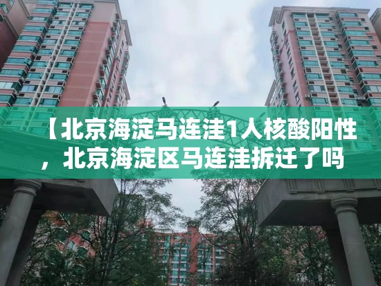 【北京海淀马连洼1人核酸阳性,北京海淀区马连洼拆迁了吗】 【北京海淀马连洼1人核酸阳性,北京海淀区马连洼拆迁了吗】