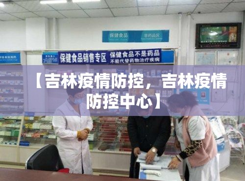 【吉林疫情防控,吉林疫情防控中心】 【吉林疫情防控,吉林疫情防控中心】