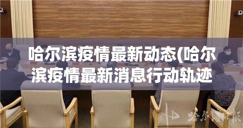 哈尔滨疫情最新动态(哈尔滨疫情最新消息行动轨迹)