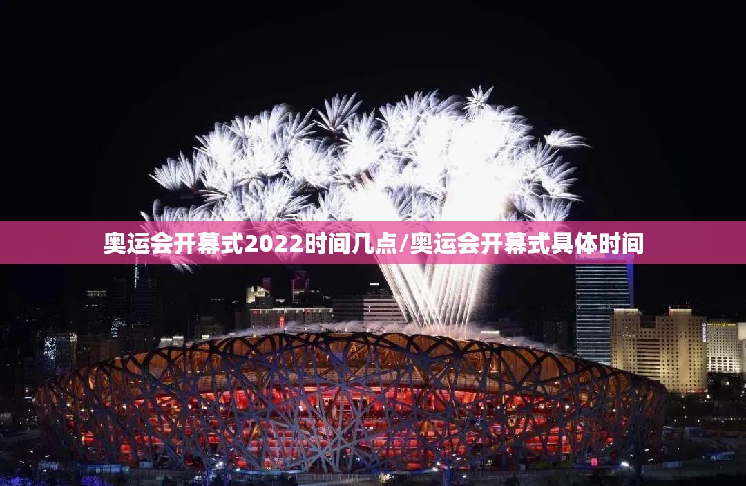 奥运会开幕式2022时间几点/奥运会开幕式具体时间 奥运会开幕式2022时间几点/奥运会开幕式具体时间