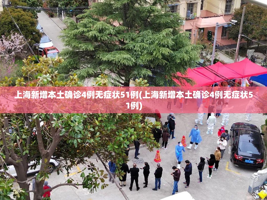 上海新增本土确诊4例无症状51例(上海新增本土确诊4例无症状51例)