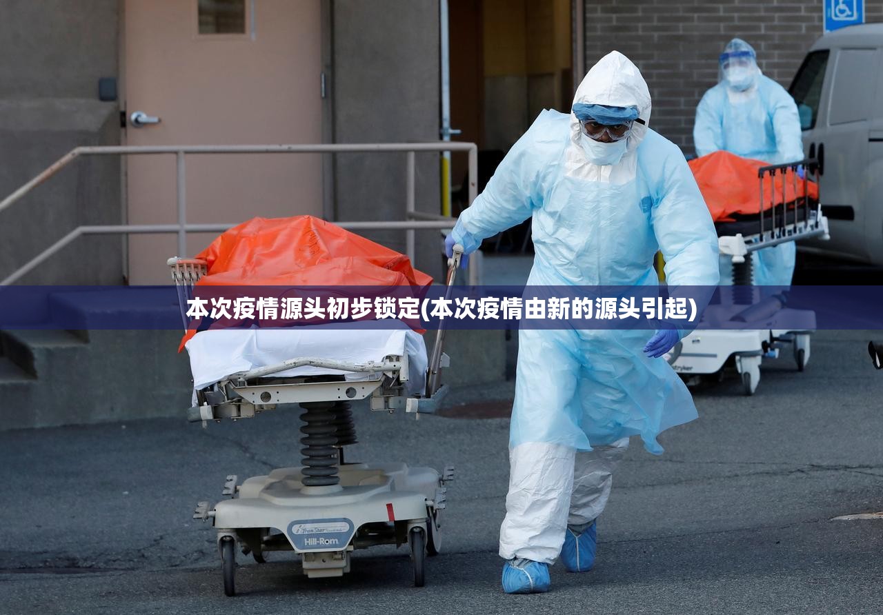 本次疫情源头初步锁定(本次疫情由新的源头引起)
