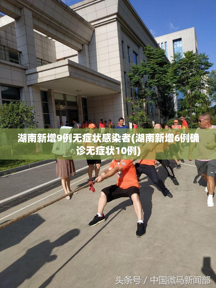 湖南新增9例无症状感染者(湖南新增6例确诊无症状10例)