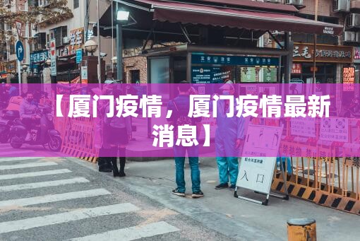 【厦门疫情，厦门疫情最新消息】