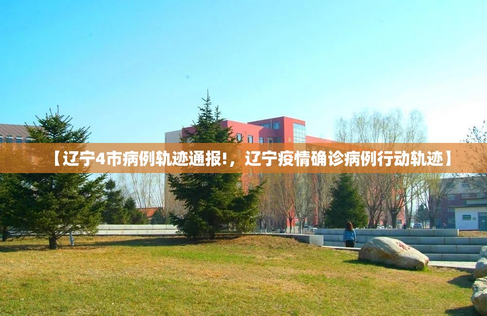 【辽宁4市病例轨迹通报!，辽宁疫情确诊病例行动轨迹】