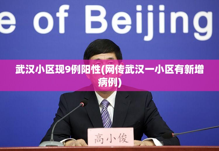 武汉小区现9例阳性(网传武汉一小区有新增病例)