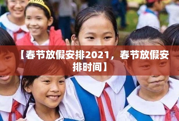 【春节放假安排2021，春节放假安排时间】