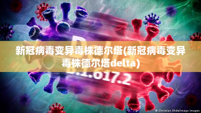 新冠病毒变异毒株德尔塔(新冠病毒变异毒株德尔塔delta)