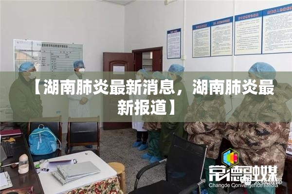【湖南肺炎最新消息,湖南肺炎最新报道】 【湖南肺炎最新消息,湖南肺炎最新报道】