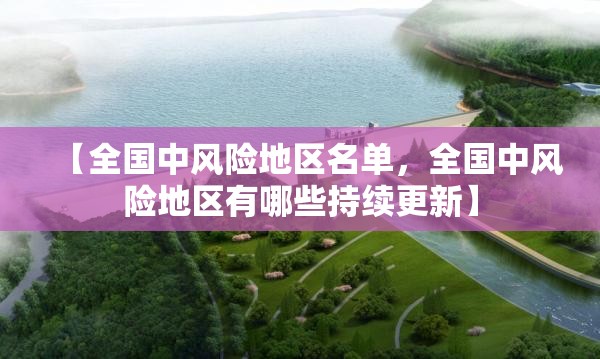 【全国中风险地区名单,全国中风险地区有哪些持续更新】 【全国中风险地区名单,全国中风险地区有哪些持续更新】
