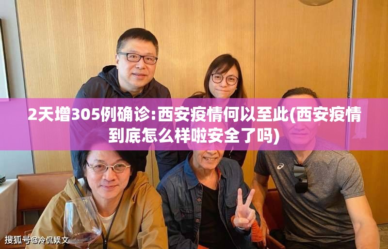2天增305例确诊:西安疫情何以至此(西安疫情到底怎么样啦安全了吗)