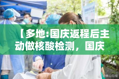 【多地:国庆返程后主动做核酸检测,国庆返乡需要做核酸吗】 【多地:国庆返程后主动做核酸检测,国庆返乡需要做核酸吗】