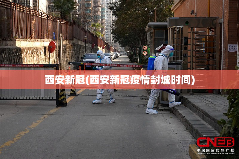 西安新冠(西安新冠疫情封城时间) 西安新冠(西安新冠疫情封城时间)