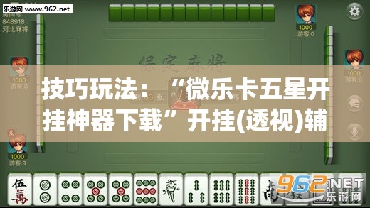 技巧玩法：“微乐卡五星开挂神器下载”开挂(透视)辅助神器