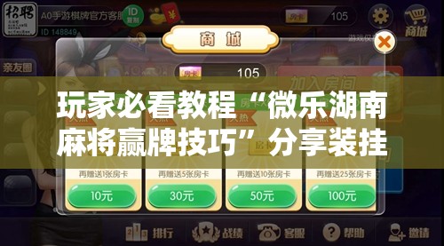 玩家必看教程“微乐湖南麻将赢牌技巧”分享装挂详细步骤