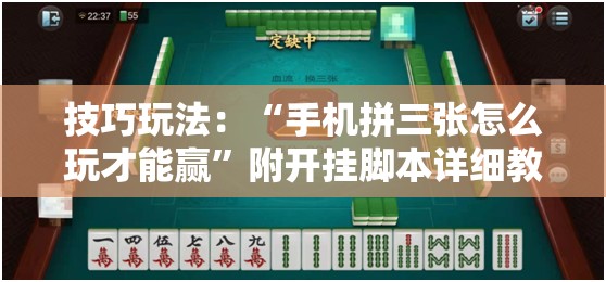 技巧玩法：“手机拼三张怎么玩才能赢”附开挂脚本详细教程