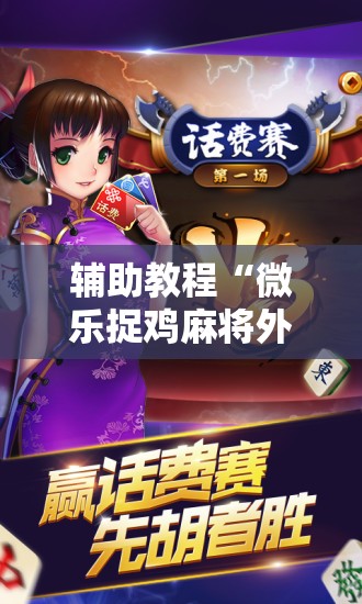 辅助教程“微乐捉鸡麻将外卦神器下载安装免费”详细开挂玩法
