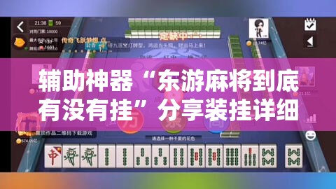 辅助神器“东游麻将到底有没有挂”分享装挂详细步骤