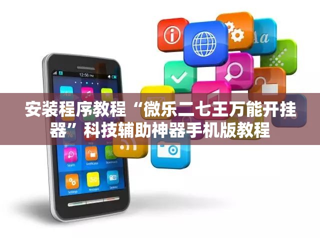安装程序教程“微乐二七王万能开挂器”科技辅助神器手机版教程