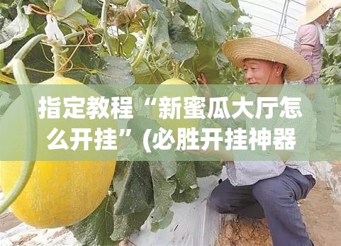 指定教程“新蜜瓜大厅怎么开挂”(必胜开挂神器)