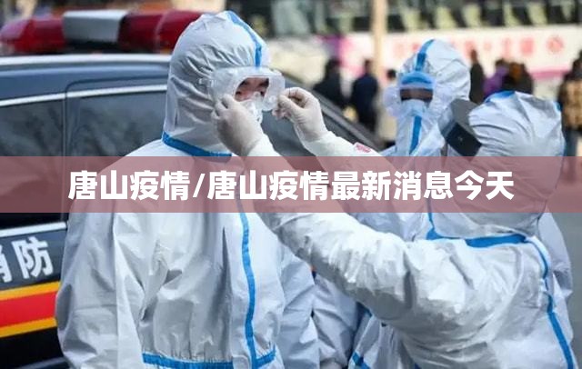 唐山疫情/唐山疫情最新消息今天 唐山疫情/唐山疫情最新消息今天